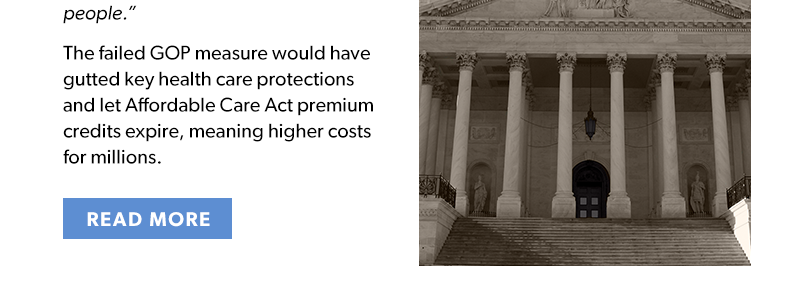 The failed GOP measure would have gutted key health care protections and let Affordable Care Act premium credits expire, meaning higher costs for millions.
[READ MORE]