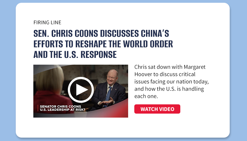 Firing Line

Sen. Chris Coons discusses China’s efforts to reshape the world order and the U.S. response.

Chris sat down with Margaret Hoover to discuss critical issues facing our nation today, and how the U.S. is handling each one.

[WATCH]

