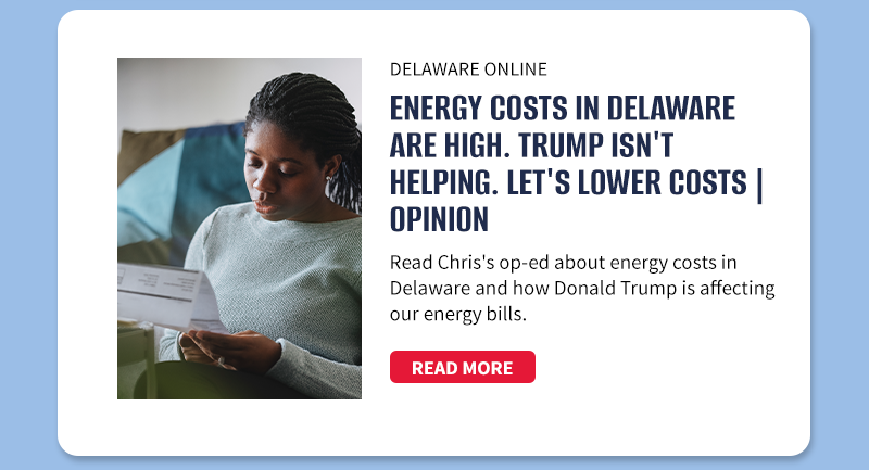 Delaware Online

Energy costs in Delaware are high. Trump isn't helping. Let's lower costs | Opinion

Read Chris's op-ed about energy costs in Delaware and how Donald Trump is affecting our energy bills.

[READ MORE]
