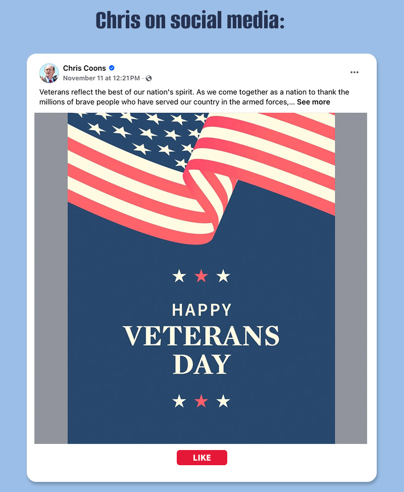 Chris on social media:


Veterans reflect the best of our nation's spirit. As we come together as a nation to thank the millions of brave people who have served our country in the armed forces, we must remember that we owe them and their families a huge debt of gratitude for protecting the freedoms and values that we cherish.
Honoring and serving our nation's veterans is one of my most important jobs in the Senate. From hosting veterans' job fairs to securing the role of the Dover Air Force Base, I remain committed to upholding my duty to support our veterans when they return home.

