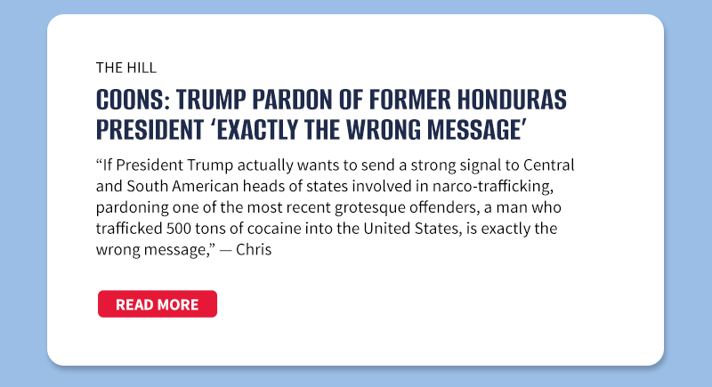 The Hill
Coons: Trump pardon of former Honduras president ‘exactly the wrong message’
“If President Trump actually wants to send a strong signal to Central and South American heads of states involved in narco-trafficking, pardoning one of the most recent grotesque offenders, a man who trafficked 500 tons of cocaine into the United States, is exactly the wrong message,” — Chris
[READ MORE]
