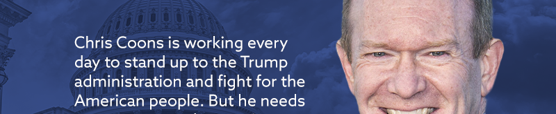 Chris Coons is working every day to stand up to the Trump administration and fight for the American people. But he needs
