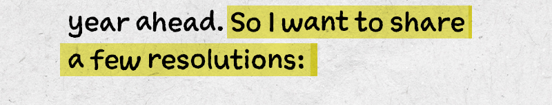 year ahead. So I want to share a few resolutions:


