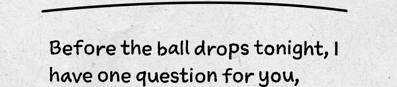 Before the ball drops tonight, I have one question for you, 
