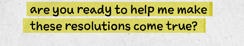 are you ready to help me make these resolutions come true?

