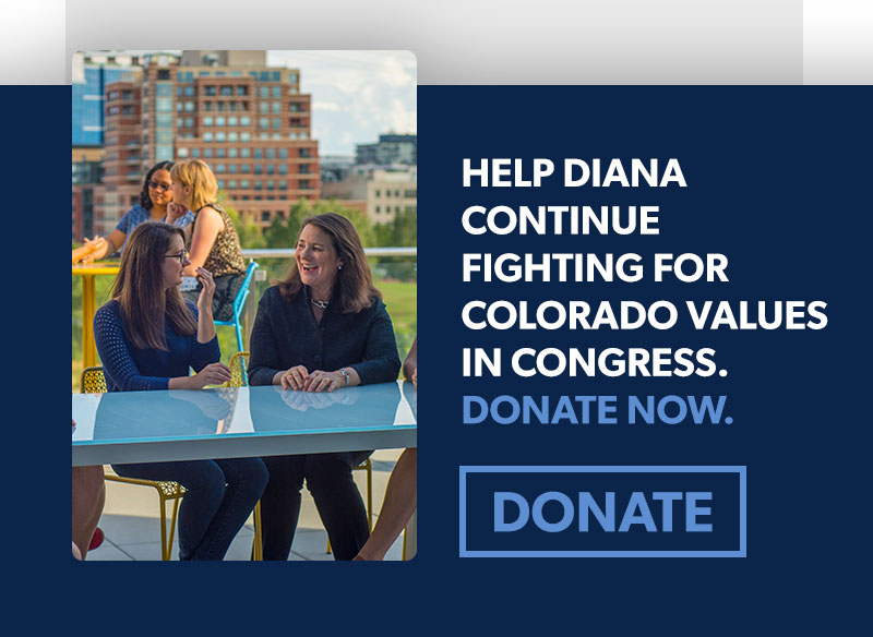 Help Diana continue fighting for Colorado values in Congress. Donate now >>