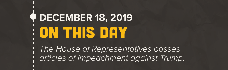ON THIS DAY, the House of Representatives passes articles of impeachment against Trump