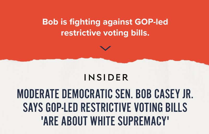 Bob is fighting against GOP-led restrictive voting bills. Insider: Moderate Democratic Sen. Bob Casey Jr. Says GOP-Led Restrictive Voting Bills 'Are About White Supremacy'