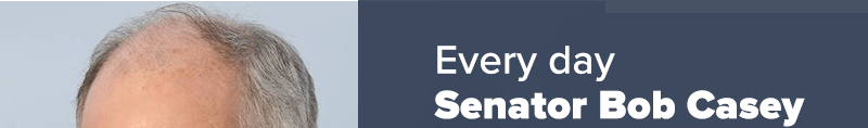 Every day Senator Bob Casey 
